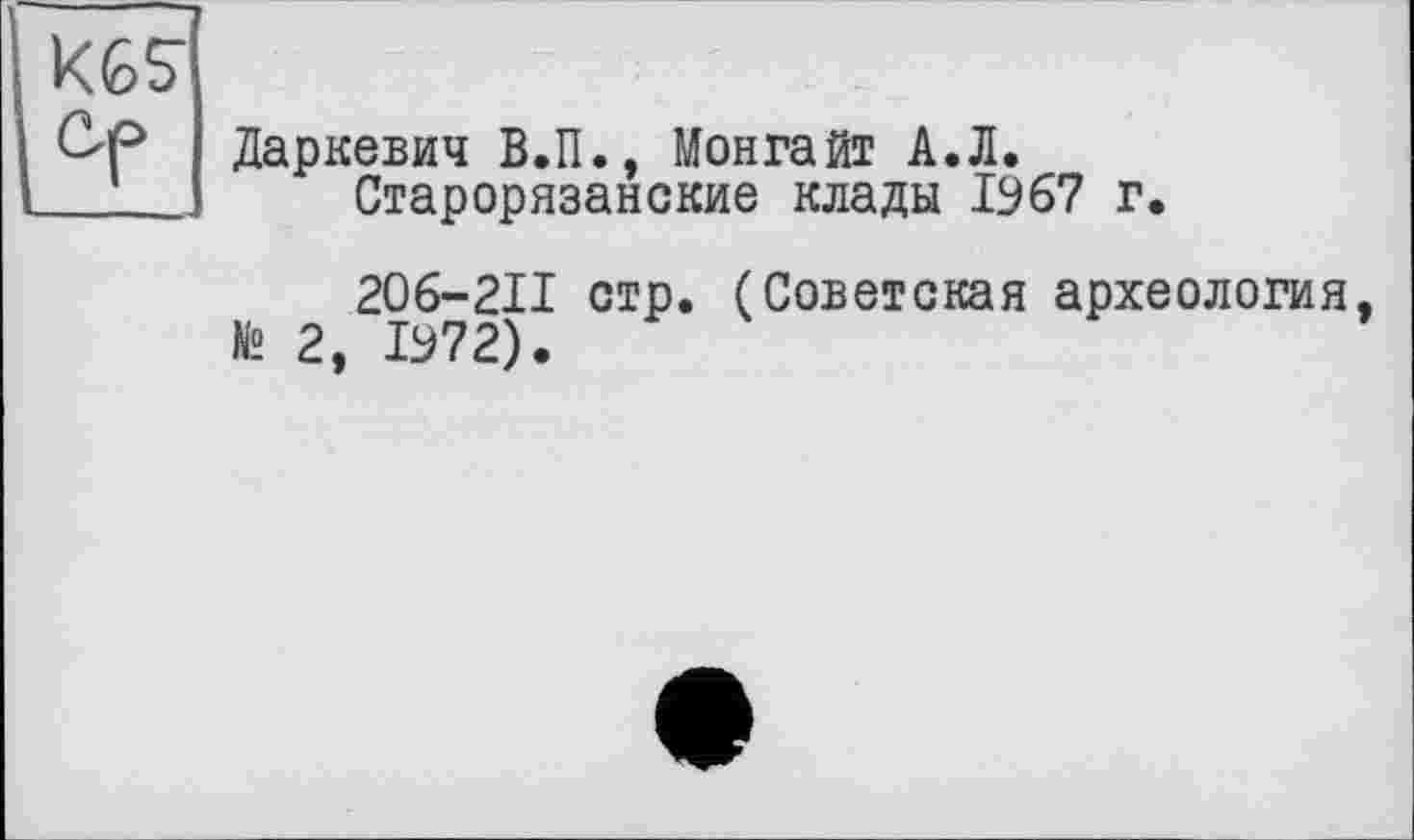 ﻿KGS'
ÛP Даркевич В.П., Монгайт А.Л.
1 Старорязанские клады 1967 г.
206-211 стр. (Советская археология № 2, 1972).